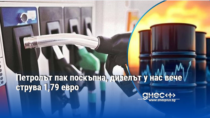 Петролът пак поскъпна, дизелът у нас вече струва 1,79 евро