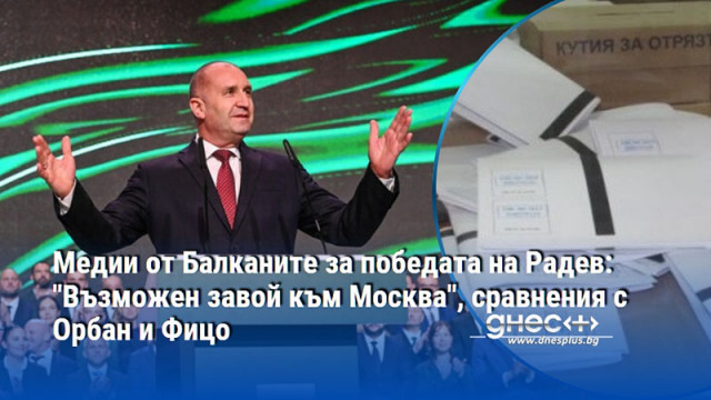 Медии от Балканите за победата на Радев: "Възможен завой към Москва", сравнения с Орбан и Фицо