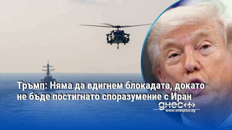 Тръмп: Няма да вдигнем блокадата, докато не бъде постигнато споразумение с Иран