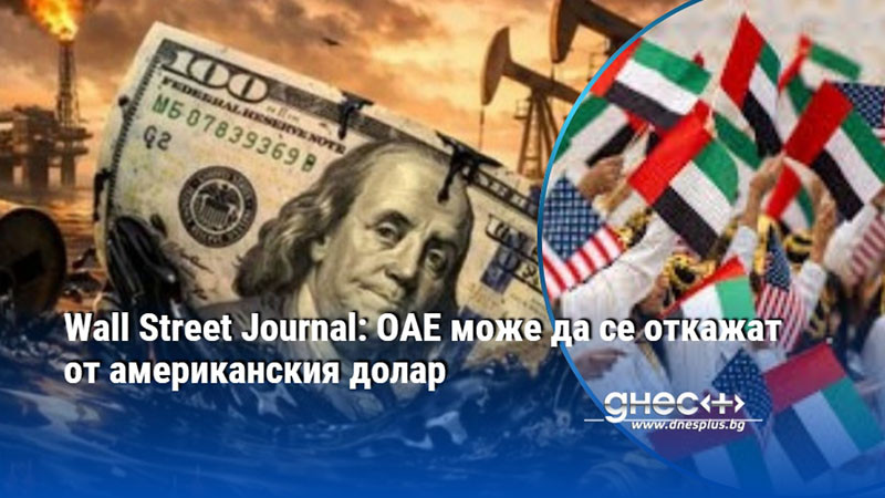Wall Street Journal: ОАЕ може да се откажат от американския долар