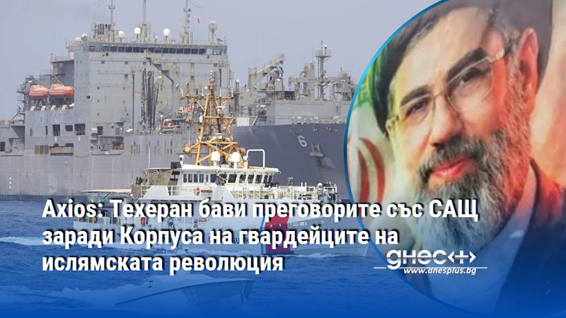 Axios: Техеран бави преговорите със САЩ заради Корпуса на гвардейците на ислямската революция