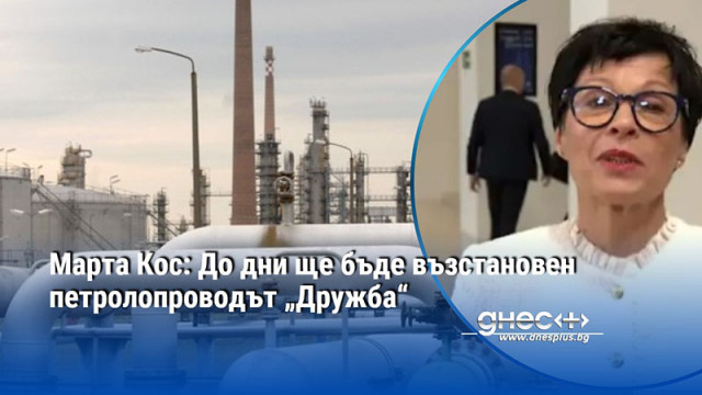 Марта Кос: До дни ще бъде възстановен петролопроводът „Дружба“
