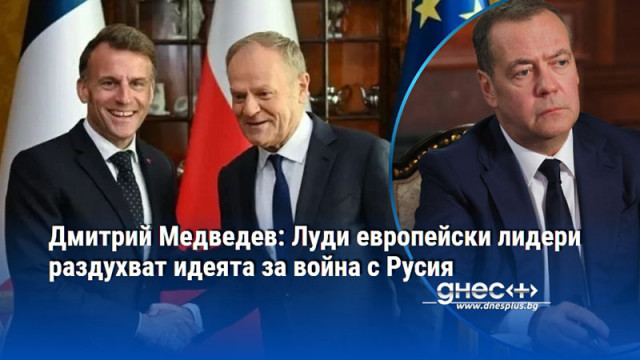 Дмитрий Медведев: Луди европейски лидери раздухват идеята за война с Русия