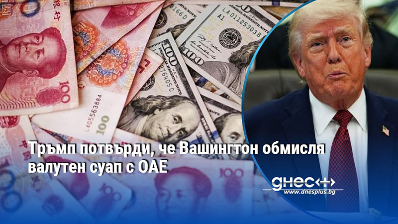Тръмп потвърди, че Вашингтон обмисля валутен суап с ОАЕ