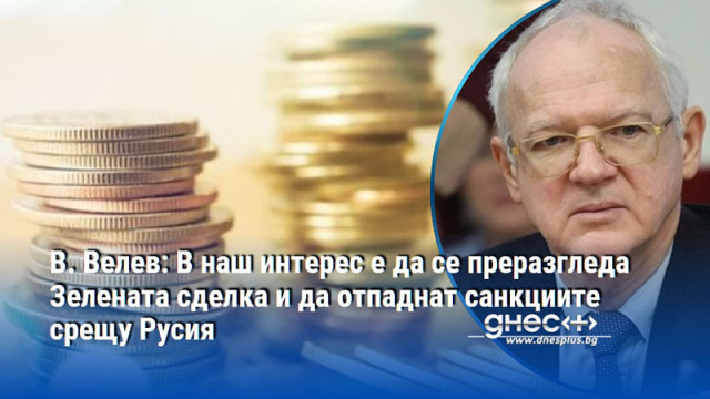 В. Велев: В наш интерес е да се преразгледа Зелената сделка и да отпаднат санкциите срещу Русия