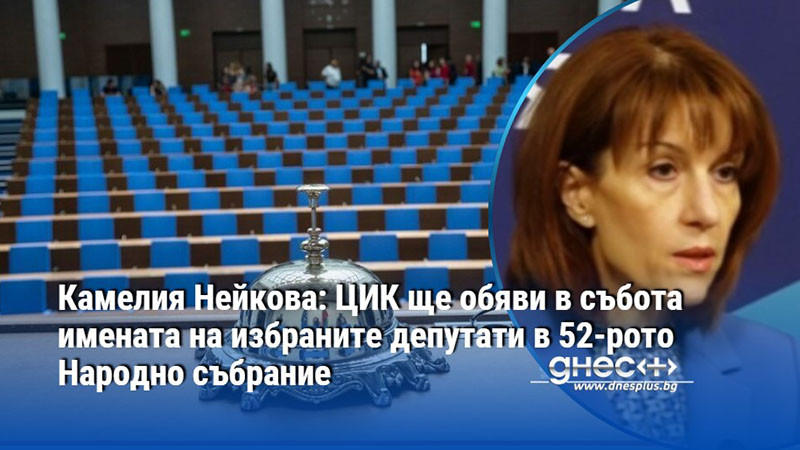 Камелия Нейкова: ЦИК ще обяви в събота имената на избраните депутати в 52-рото Народно събрание