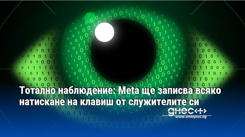 Тотално наблюдение: Meta ще записва всяко натискане на клавиш от служителите си