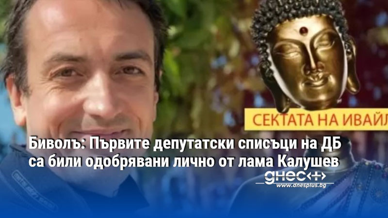Биволъ: Първите депутатски списъци на ДБ са били одобрявани лично от лама Калушев