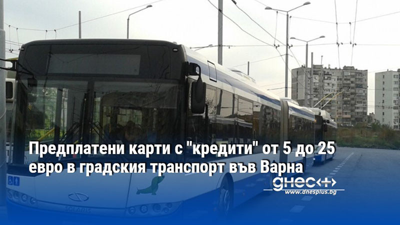 Предплатени карти с "кредити" от 5 до 25 евро в градския транспорт във Варна