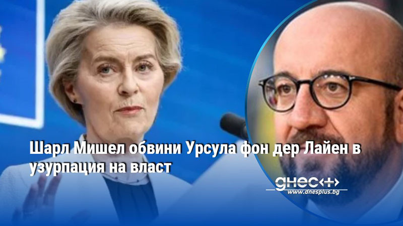 Шарл Мишел обвини Урсула фон дер Лайен в узурпация на власт
