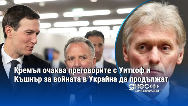 Кремъл очаква преговорите с Уиткоф и Къшнър за войната в Украйна да продължат