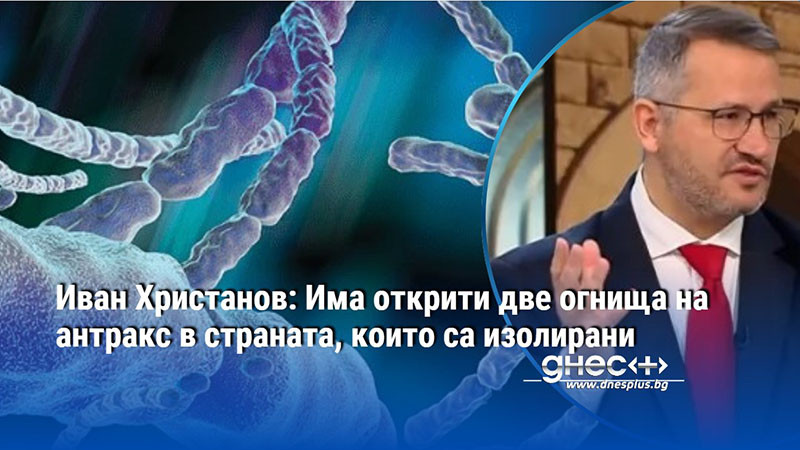 Иван Христанов: Има открити две огнища на антракс в страната, които са изолирани