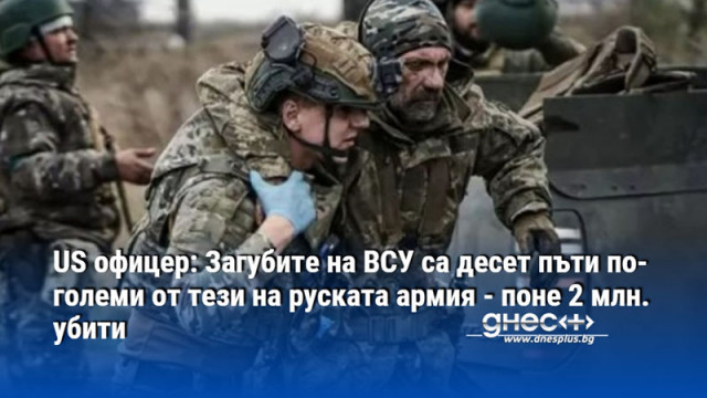 US офицер: Загубите на ВСУ са десет пъти по-големи от тези на руската армия - поне 2 млн. убити