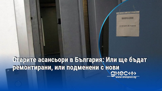 Старите асансьори в България: Или ще бъдат ремонтирани, или подменени с нови