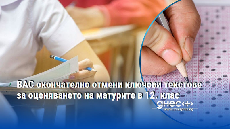 ВАС окончателно отмени ключови текстове за оценяването на матурите в 12. клас