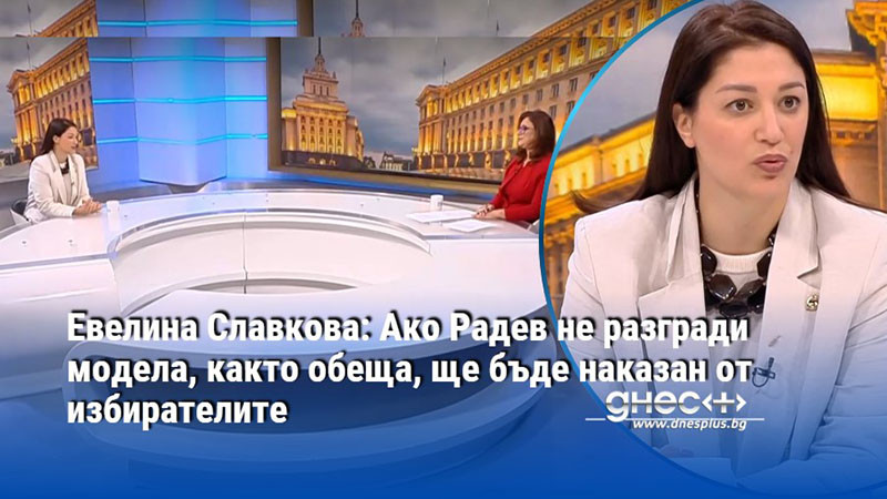Евелина Славкова: Ако Радев не разгради модела, както обеща, ще бъде наказан от избирателите
