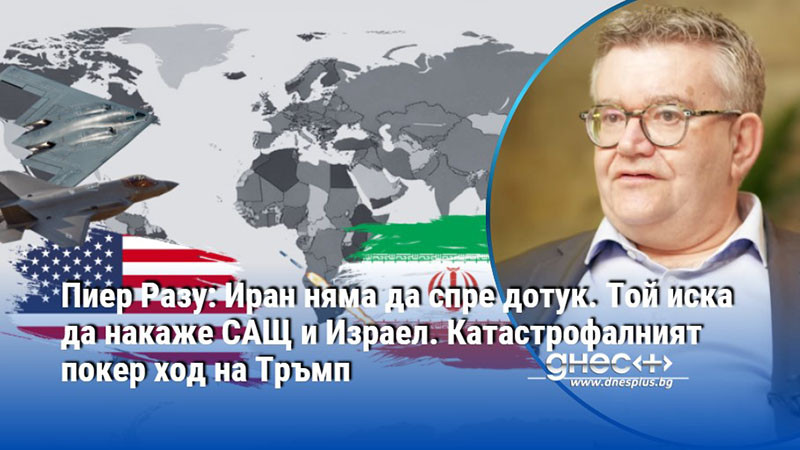 Пиер Разу: Иран няма да спре. Той иска да накаже САЩ и Израел. Катастрофалният покер ход на Тръмп