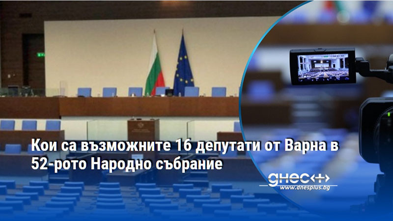 Кои са възможните 16 депутати от Варна в 52-рото Народно събрание