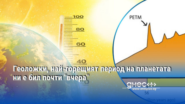 Геоложки, най-горещият период на планетата ни е бил почти "вчера"