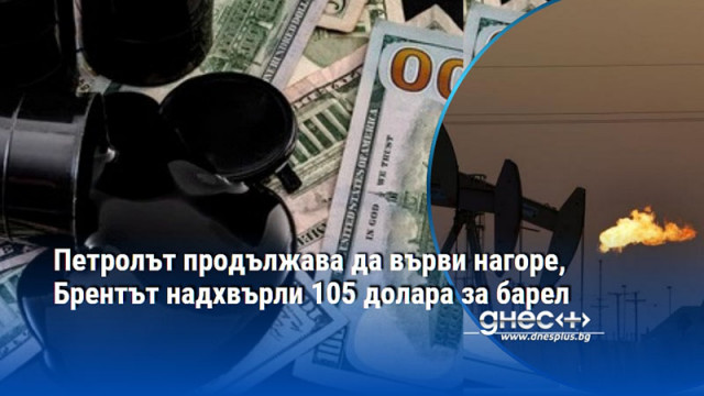 Петролът продължава да върви нагоре, Брентът надхвърли 105 долара за барел
