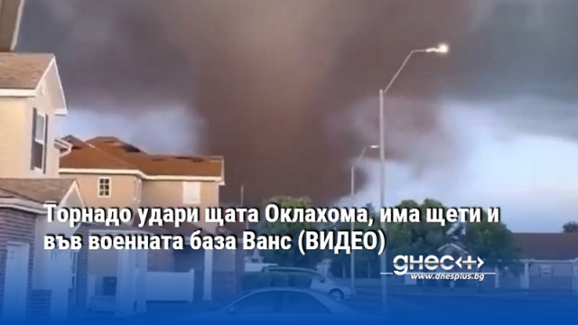 Торнадо удари щата Оклахома, има щети и във военната база Ванс (ВИДЕО)