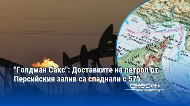 "Голдман Сакс": Доставките на петрол от Персийския залив са спаднали с 57%