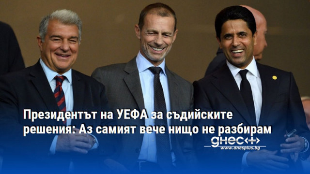 Президентът на УЕФА за съдийските решения: Аз самият вече нищо не разбирам