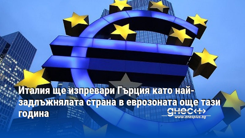 Италия ще изпревари Гърция като най-задлъжнялата страна в еврозоната още тази година