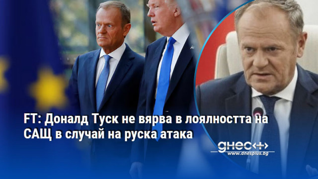 FT: Доналд Туск не вярва в лоялността на САЩ в случай на руска атака