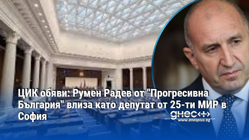 ЦИК обяви: Румен Радев от "Прогресивна България" влиза като депутат от 25-ти МИР в София