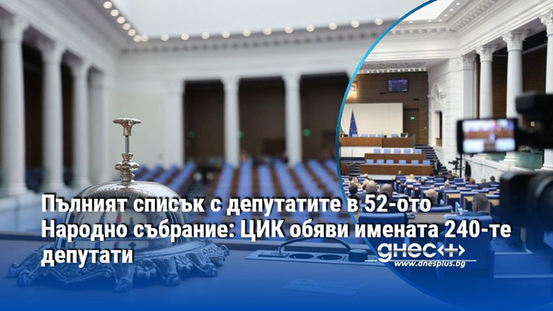Пълният списък с депутатите в 52-ото Народно събрание: ЦИК обяви имената 240-те депутати