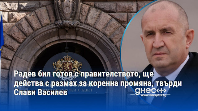 Радев бил готов с правителството, ще действа с размах за коренна промяна, твърди Слави Василев