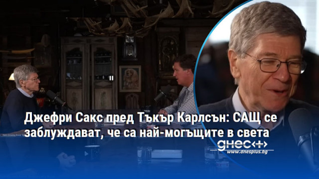 Джефри Сакс пред Тъкър Карлсън: САЩ се заблуждават, че са най-могъщите в света