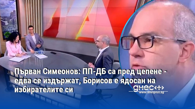 Първан Симеонов: ПП-ДБ са пред цепене - едва се издържат, Борисов е ядосан на избирателите си