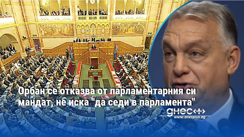 Орбан се отказва от парламентарния си мандат, не иска "да седи в парламента"