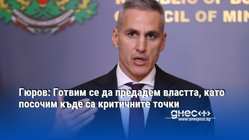 Гюров: Готвим се да предадем властта, като посочим къде са критичните точки