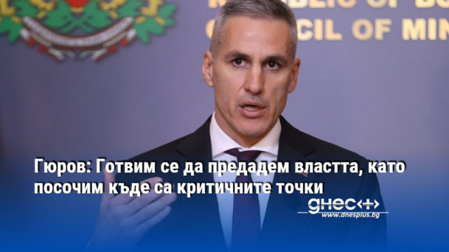 Гюров: Готвим се да предадем властта, като посочим къде са критичните точки