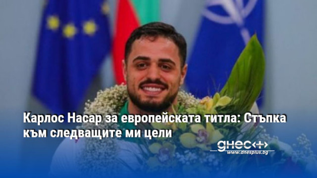 Карлос Насар за европейската титла: Стъпка към следващите ми цели
