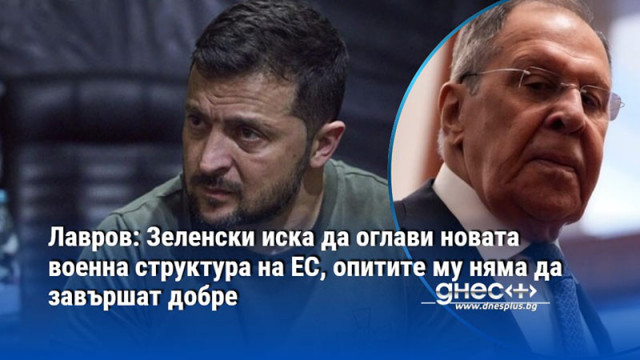 Лавров: Зеленски иска да оглави новата военна структура на ЕС, опитите му няма да завършат добре