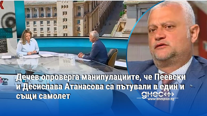 Дечев опроверга манипулациите, че Пеевски и Десислава Атанасова са пътували в един и същи самолет