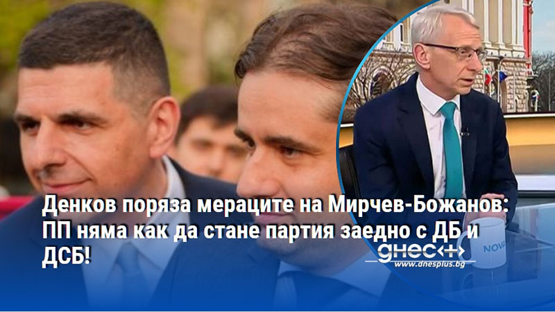 Денков поряза мераците на Мирчев-Божанов: ПП няма как да стане партия заедно с ДБ и ДСБ!