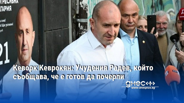 Кеворк Кеврокян: Учудения Радев, който съобщава, че е готов да почерпи