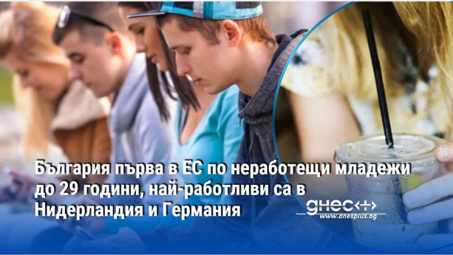 България първа в ЕС по неработещи младежи до 29 години, най-работливи са в Нидерландия и Германия