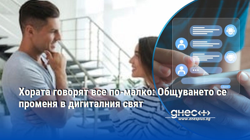 Хората говорят все по-малко: Общуването се променя в дигиталния свят