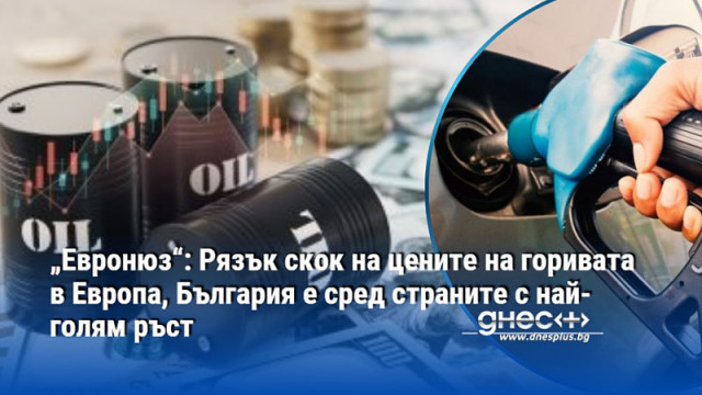 „Евронюз“: Рязък скок на цените на горивата в Европа, България е сред страните с най-голям ръст