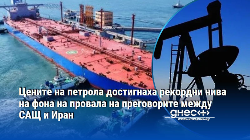 Цените на петрола достигнаха рекордни нива на фона на провала на преговорите между САЩ и Иран