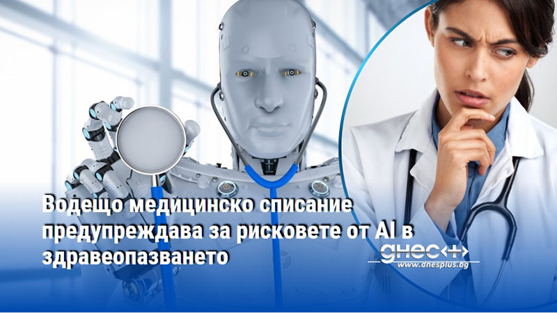 Водещо медицинско списание предупреждава за рисковете от AI в здравеопазването