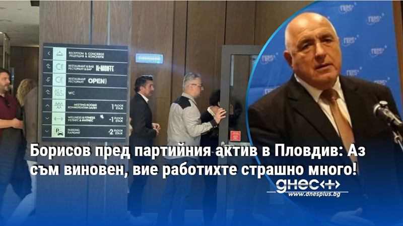 Борисов пред партийния актив в Пловдив: Аз съм виновен, вие работихте страшно много!