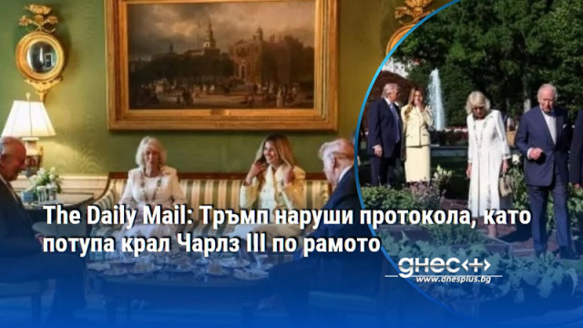 The Daily Mail: Тръмп наруши протокола, като потупа крал Чарлз III по рамото