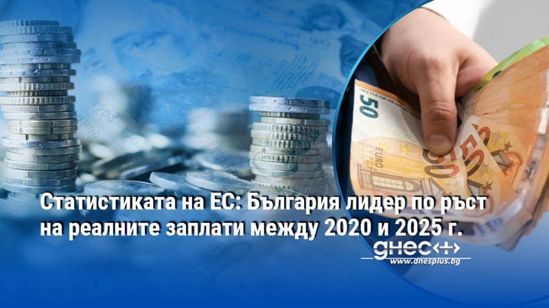 Статистиката на ЕС: България лидер по ръст на реалните заплати между 2020 и 2025 г.